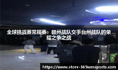 全球挑战赛常规赛：赣州战队交手台州战队的荣耀之争之战