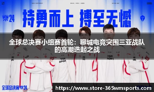 全球总决赛小组赛首轮：聊城电竞突围三亚战队的高潮迭起之战