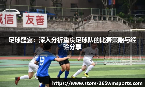 足球盛宴：深入分析重庆足球队的比赛策略与经验分享