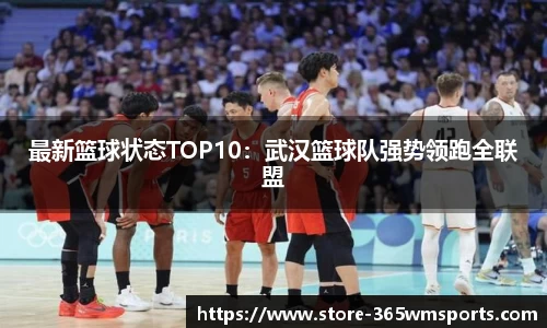 最新篮球状态TOP10：武汉篮球队强势领跑全联盟