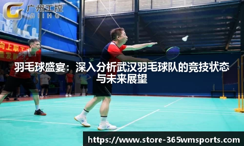 羽毛球盛宴：深入分析武汉羽毛球队的竞技状态与未来展望