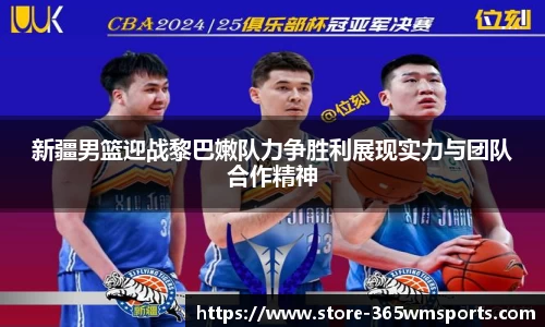 新疆男篮迎战黎巴嫩队力争胜利展现实力与团队合作精神